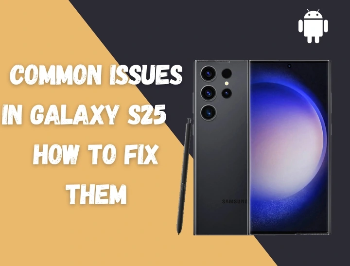 Common Issues in Galaxy S25 - How to Fix them